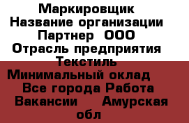 Маркировщик › Название организации ­ Партнер, ООО › Отрасль предприятия ­ Текстиль › Минимальный оклад ­ 1 - Все города Работа » Вакансии   . Амурская обл.